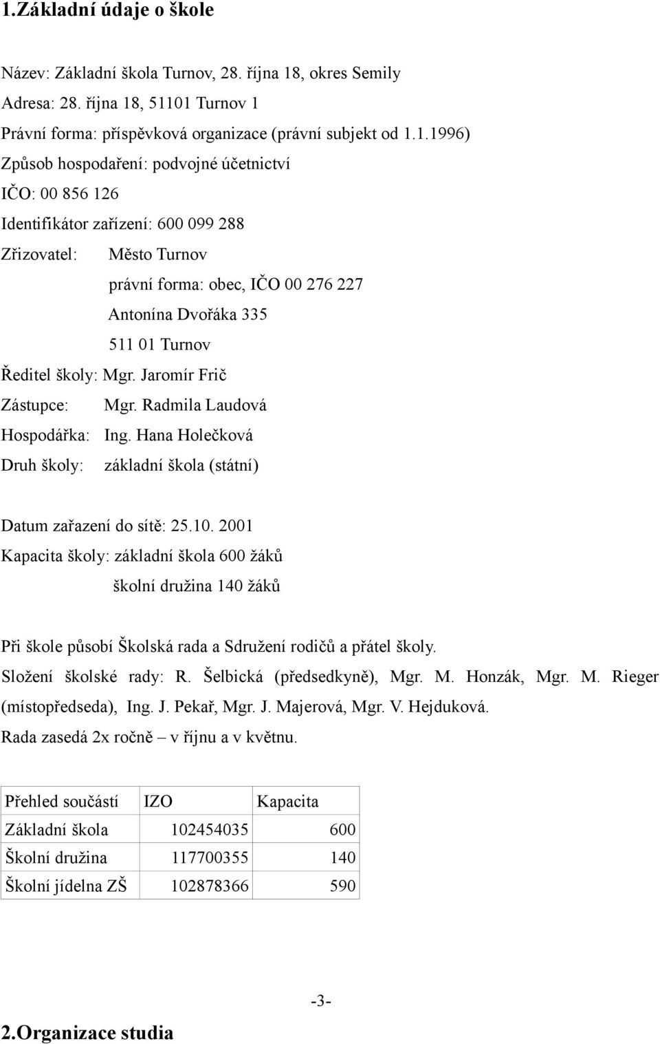 Jaromír Frič Zástupce: Mgr. Radmila Laudová Hospodářka: Ing. Hana Holečková Druh školy: základní škola (státní) Datum zařazení do sítě: 25.10.