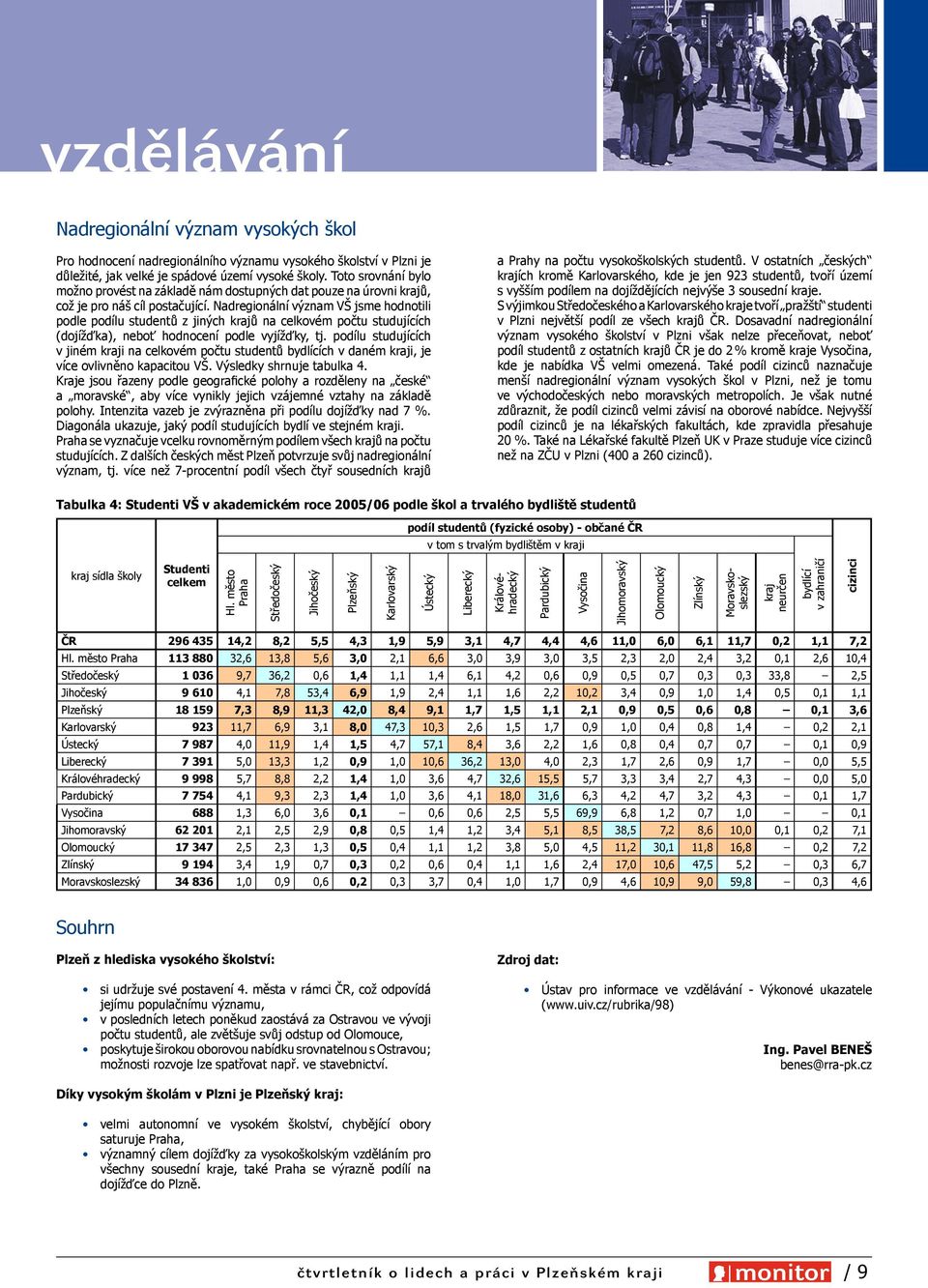 Nadregionální význam VŠ jsme hodnotili podle podílu studentů z jiných krajů na celkovém počtu studujících (dojížďka), neboť hodnocení podle vyjížďky, tj.