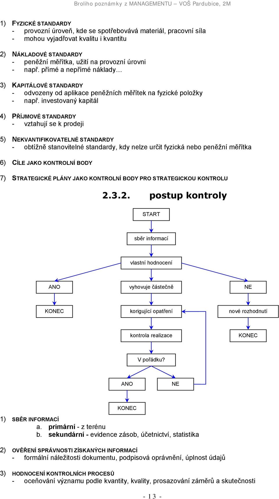 investovaný kapitál 4) PŘÍJMOVÉ STANDARDY - vztahují se k prodeji 5) NEKVANTIFIKOVATELNÉ STANDARDY - obtížně stanovitelné standardy, kdy nelze určit fyzická nebo peněžní měřítka 6) CÍLE JAKO