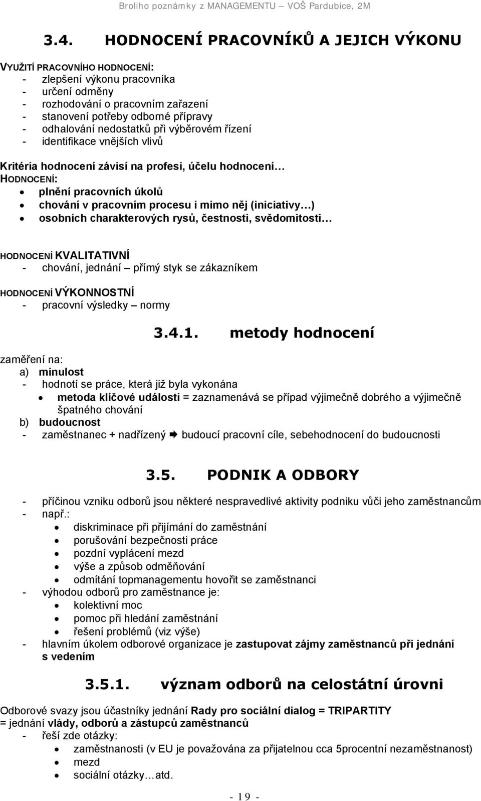 něj (iniciativy ) osobních charakterových rysů, čestnosti, svědomitosti HODNOCENÍ KVALITATIVNÍ - chování, jednání přímý styk se zákazníkem HODNOCENÍ VÝKONNOSTNÍ - pracovní výsledky normy 3.4.1.