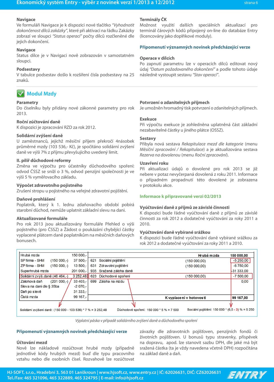 Podsestavy V tabulce podsestav došlo k rozšíření čísla podsestavy na 25 znaků. Modul Mzdy Parametry Do číselníku byly přidány nové zákonné parametry pro rok 2013.