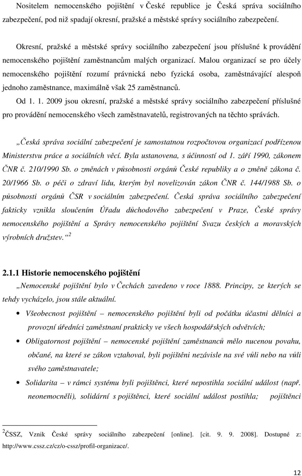 Malou organizací se pro účely nemocenského pojištění rozumí právnická nebo fyzická osoba, zaměstnávající alespoň jednoho zaměstnance, maximálně však 25 zaměstnanců. Od 1.