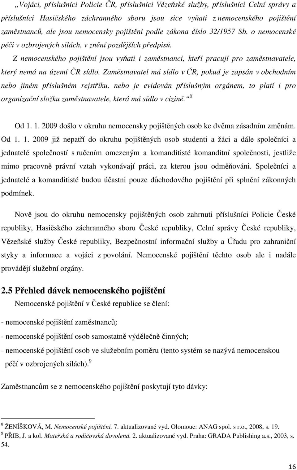 Z nemocenského pojištění jsou vyňati i zaměstnanci, kteří pracují pro zaměstnavatele, který nemá na území ČR sídlo.