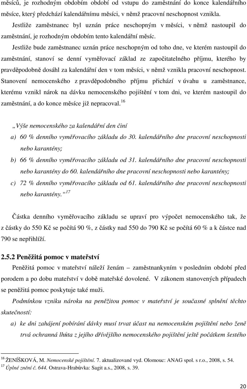 Jestliže bude zaměstnanec uznán práce neschopným od toho dne, ve kterém nastoupil do zaměstnání, stanoví se denní vyměřovací základ ze započitatelného příjmu, kterého by pravděpodobně dosáhl za