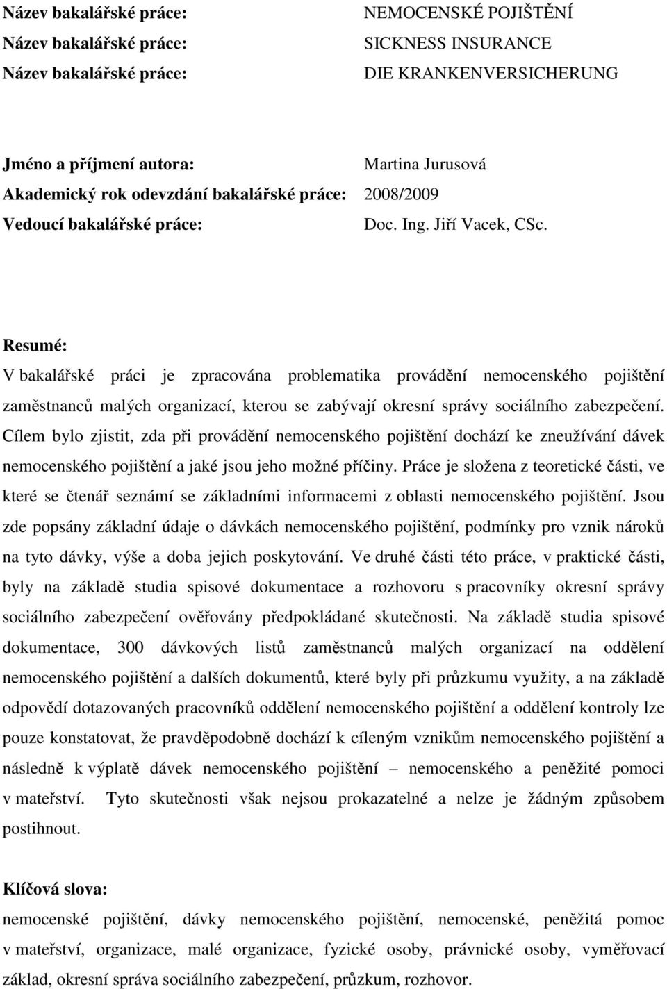 Resumé: V bakalářské práci je zpracována problematika provádění nemocenského pojištění zaměstnanců malých organizací, kterou se zabývají okresní správy sociálního zabezpečení.