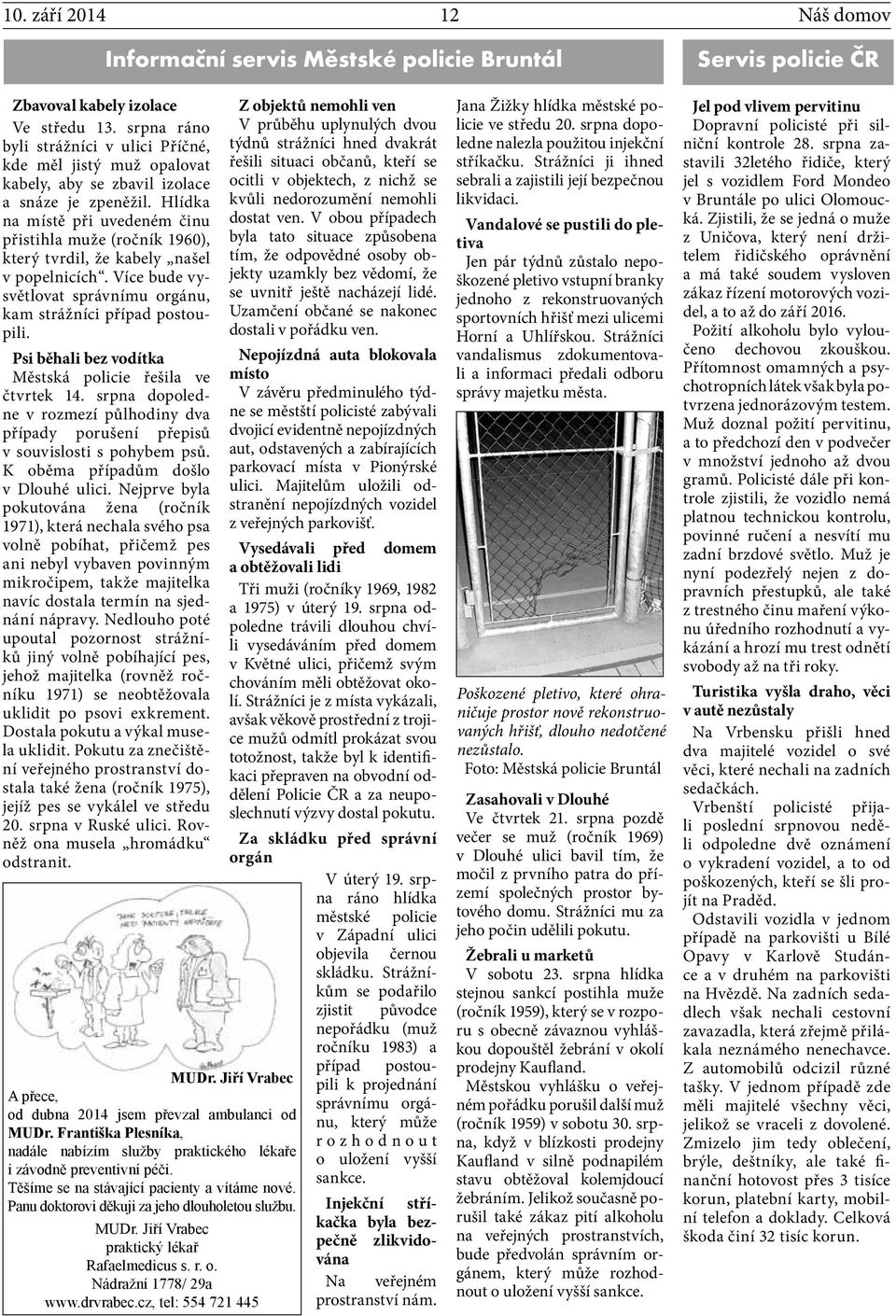 Hlídka na místě při uvedeném činu přistihla muže (ročník 1960), který tvrdil, že kabely našel v popelnicích. Více bude vysvětlovat správnímu orgánu, kam strážníci případ postoupili.