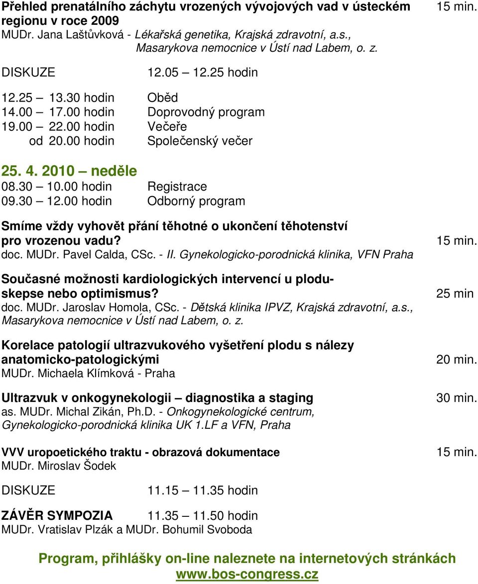 30 12.00 hodin Odborný program Smíme vždy vyhovět přání těhotné o ukončení těhotenství pro vrozenou vadu? doc. MUDr. Pavel Calda, CSc. - II.