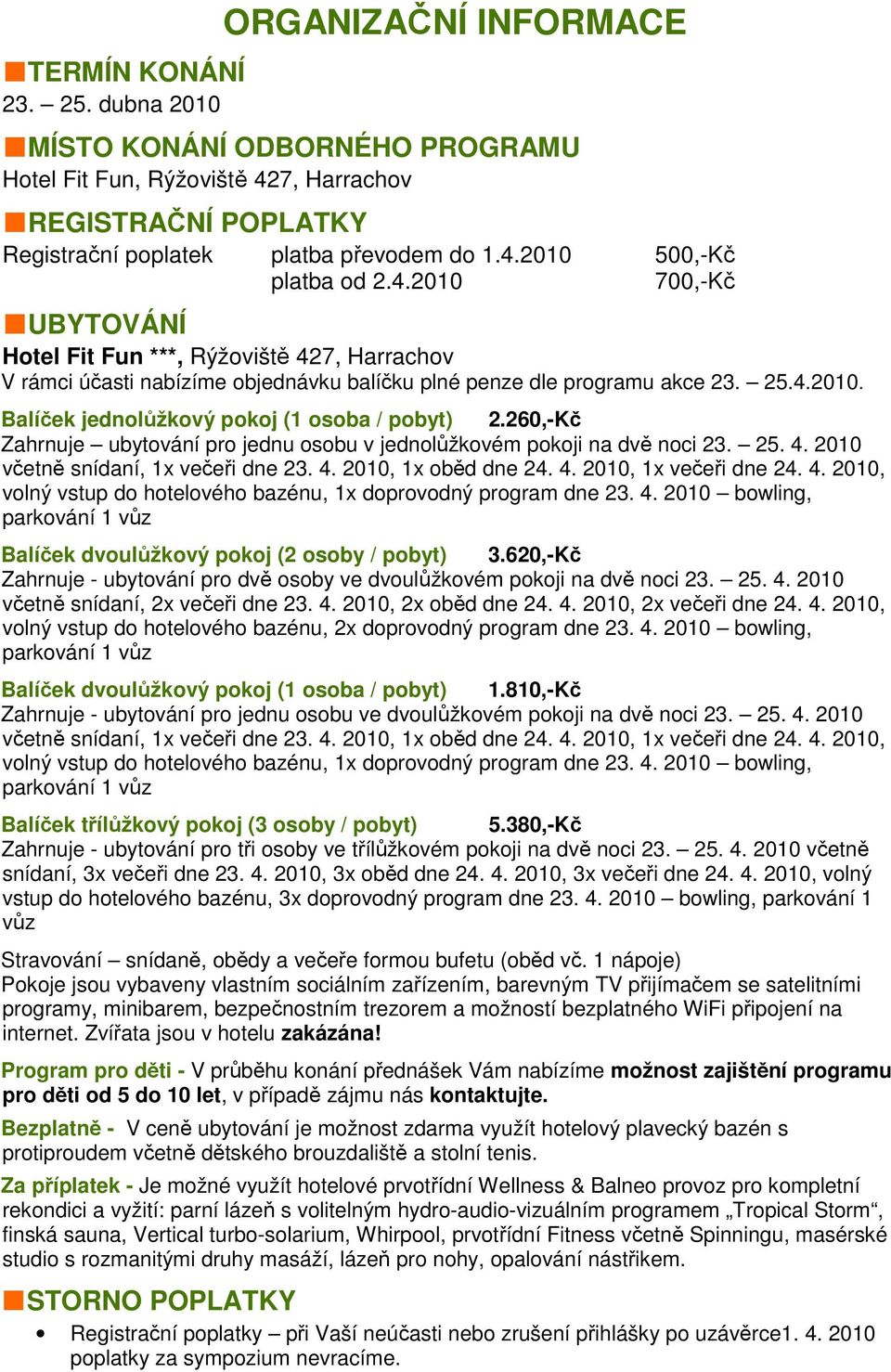 260,-Kč Zahrnuje ubytování pro jednu osobu v jednolůžkovém pokoji na dvě noci 23. 25. 4. 2010 včetně snídaní, 1x večeři dne 23. 4. 2010, 1x oběd dne 24. 4. 2010, 1x večeři dne 24. 4. 2010, volný vstup do hotelového bazénu, 1x doprovodný program dne 23.