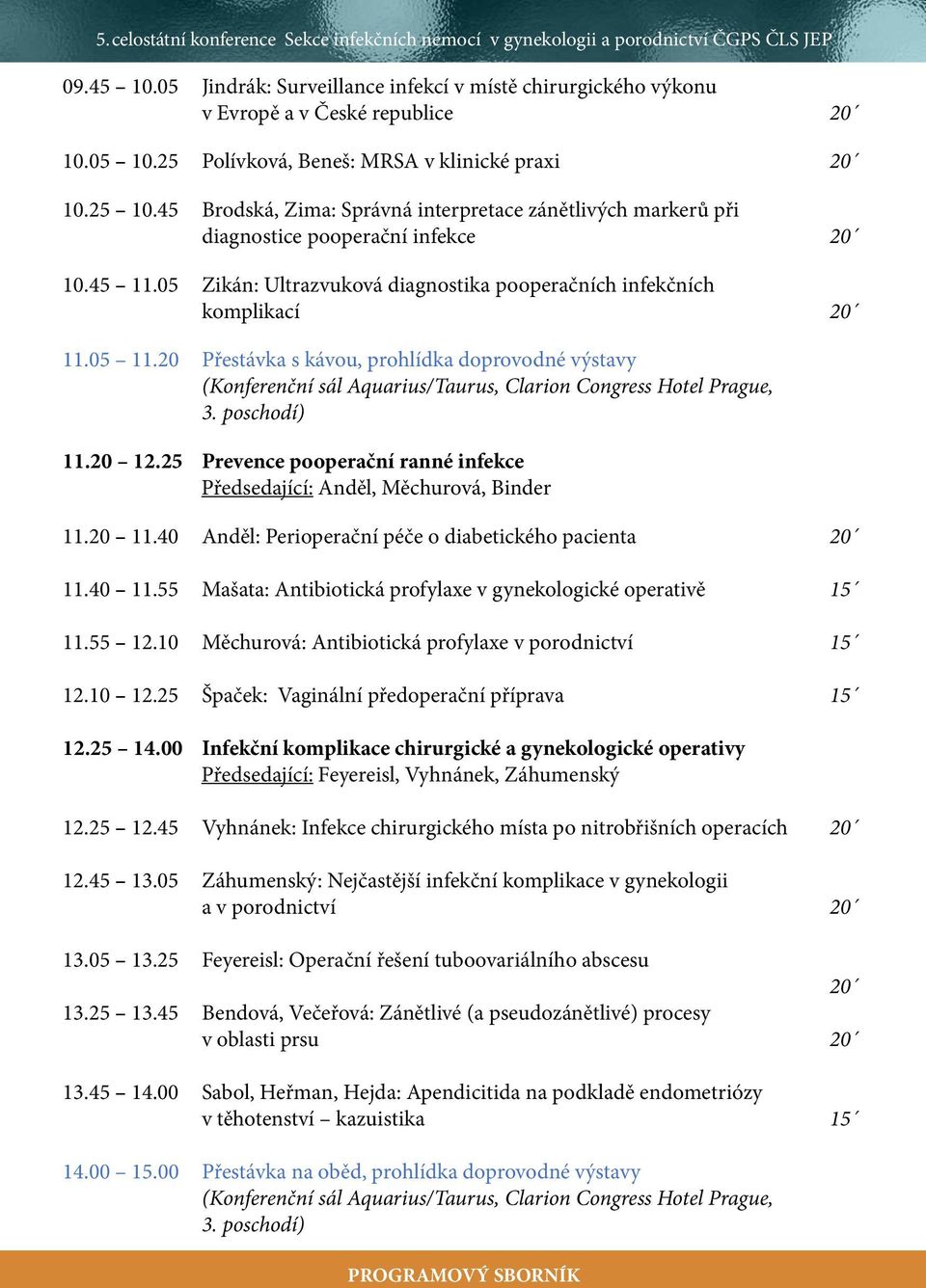 20 Přestávka s kávou, prohlídka doprovodné výstavy (Konferenční sál Aquarius/Taurus, Clarion Congress Hotel Prague, 3. poschodí) 11.20 12.