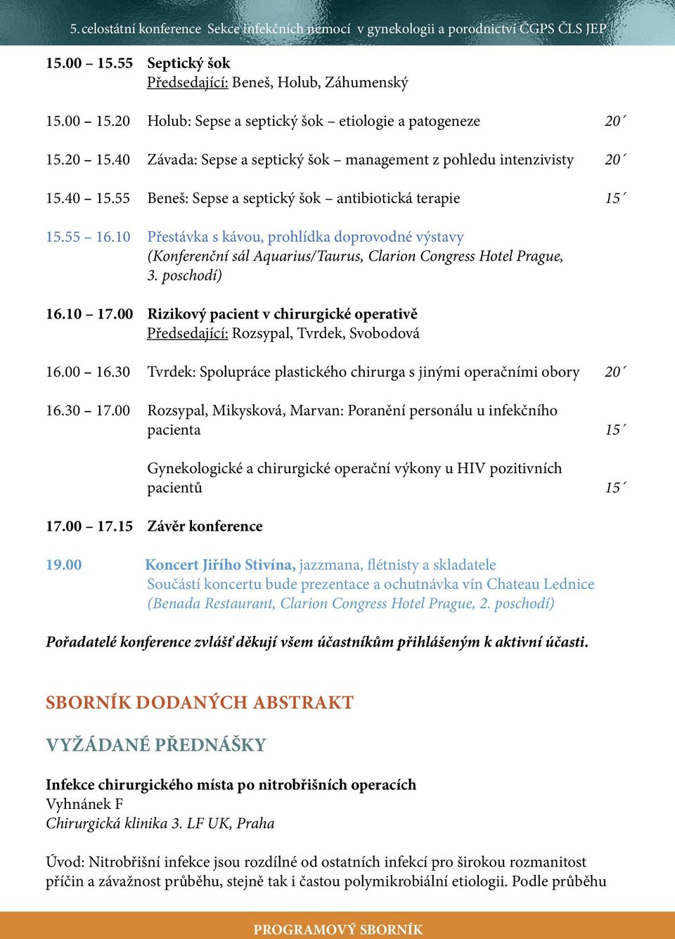 10 Přestávka s kávou, prohlídka doprovodné výstavy (Konferenční sál Aquarius/Taurus, Clarion Congress Hotel Prague, 3. poschodí) 16.10 17.