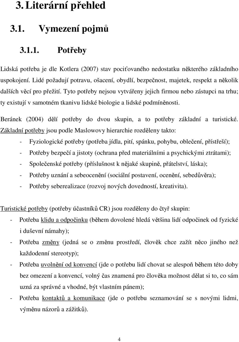 Tyto potřeby nejsou vytvářeny jejich firmou nebo zástupci na trhu; ty existují v samotném tkanivu lidské biologie a lidské podmíněnosti.