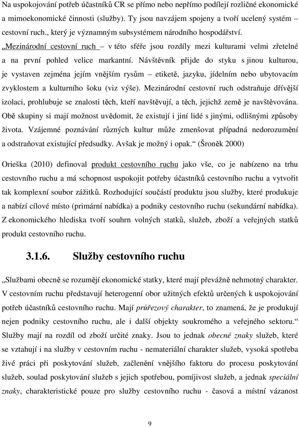 Návštěvník přijde do styku s jinou kulturou, je vystaven zejména jejím vnějším rysům etiketě, jazyku, jídelním nebo ubytovacím zvyklostem a kulturního šoku (viz výše).