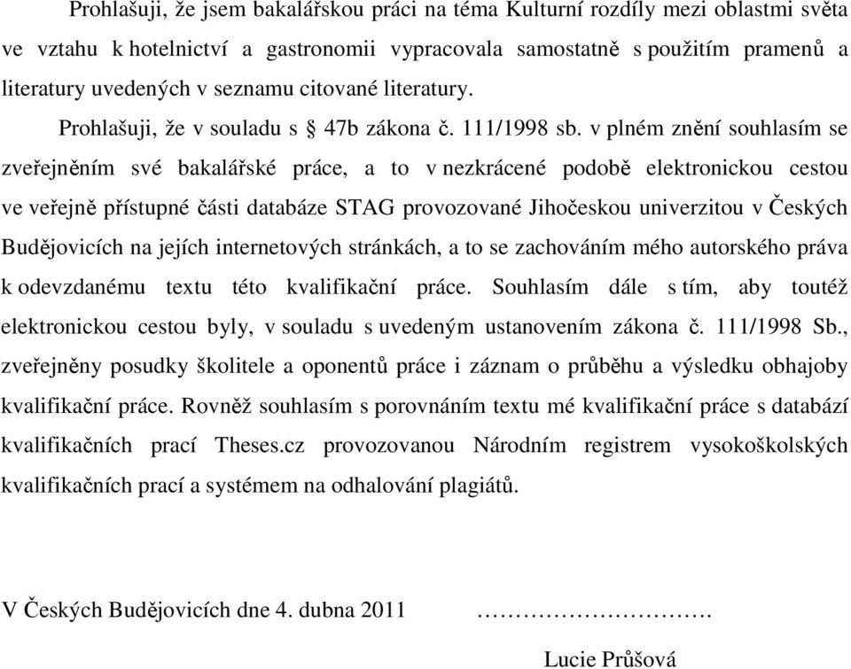 v plném znění souhlasím se zveřejněním své bakalářské práce, a to v nezkrácené podobě elektronickou cestou ve veřejně přístupné části databáze STAG provozované Jihočeskou univerzitou v Českých