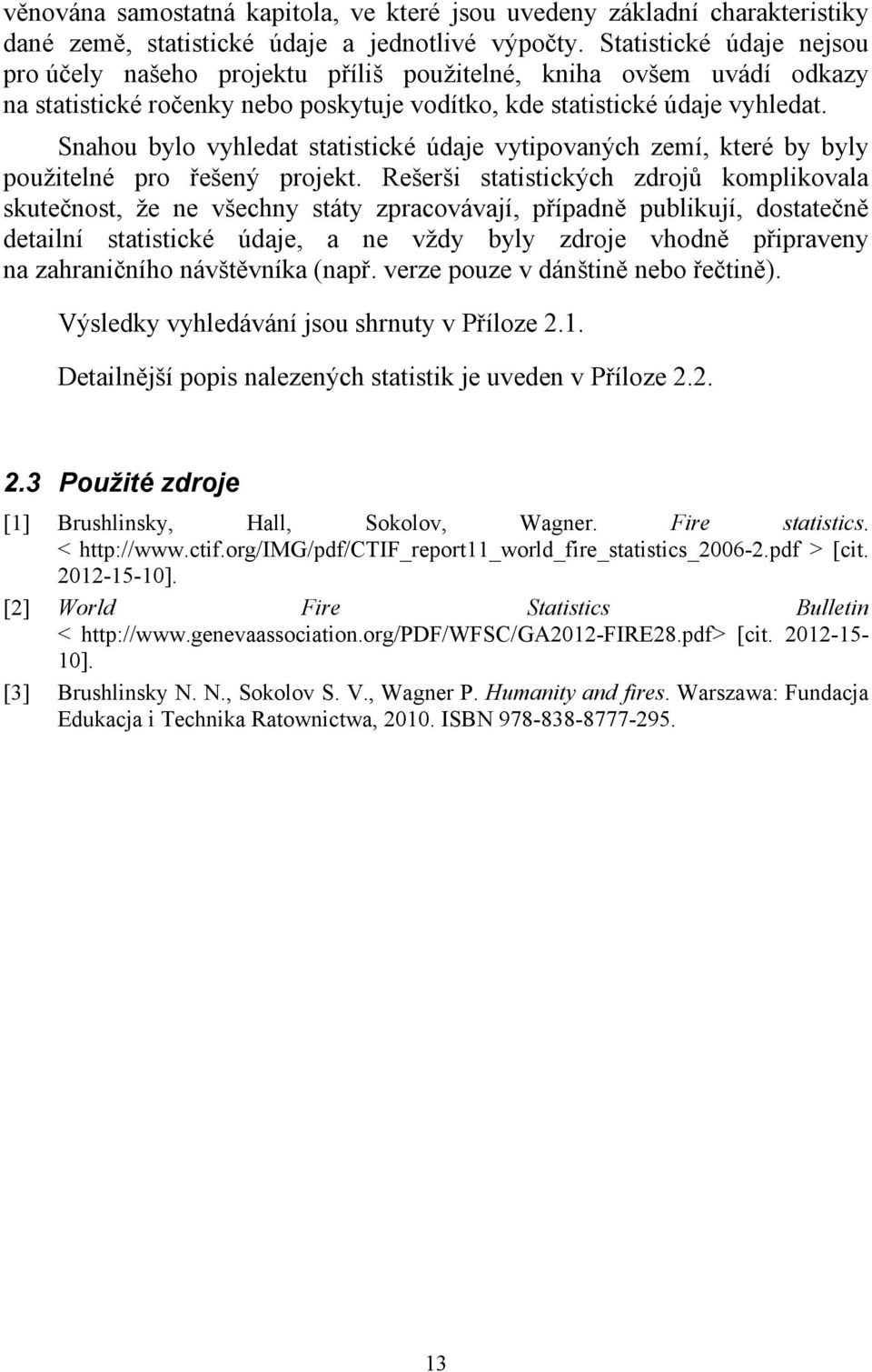 Snahou bylo vyhledat statistické údaje vytipovaných zemí, které by byly použitelné pro řešený projekt.