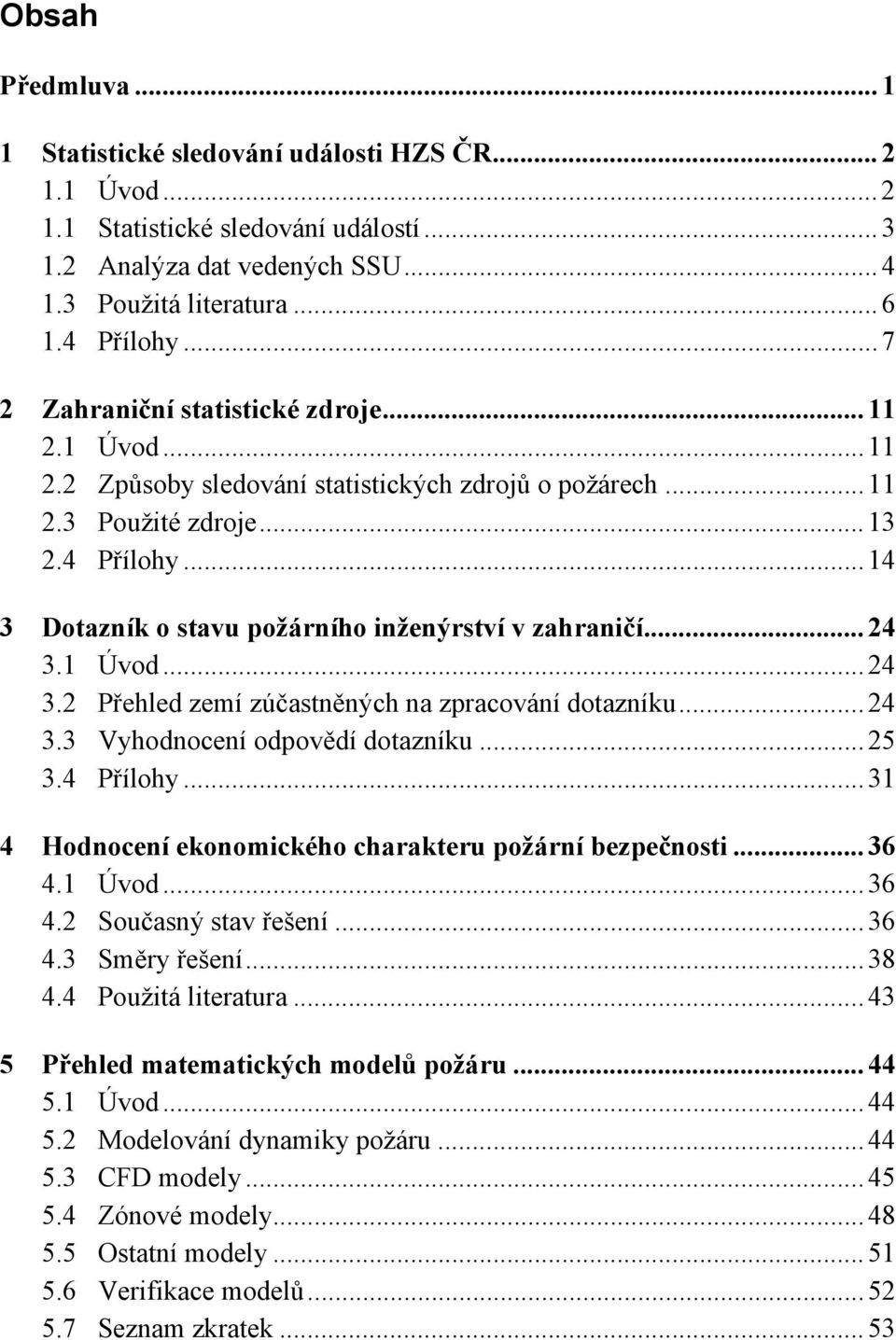 .. 14 3 Dotazník o stavu požárního inženýrství v zahraničí... 24 3.1 Úvod... 24 3.2 Přehled zemí zúčastněných na zpracování dotazníku... 24 3.3 Vyhodnocení odpovědí dotazníku... 25 3.4 Přílohy.