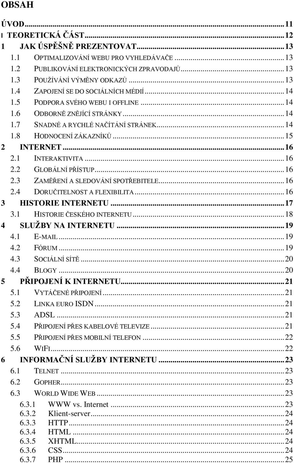.. 15 2 INTERNET... 16 2.1 INTERAKTIVITA... 16 2.2 GLOBÁLNÍ PŘÍSTUP... 16 2.3 ZAMĚŘENÍ A SLEDOVÁNÍ SPOTŘEBITELE... 16 2.4 DORUČITELNOST A FLEXIBILITA... 16 3 HISTORIE INTERNETU... 17 3.