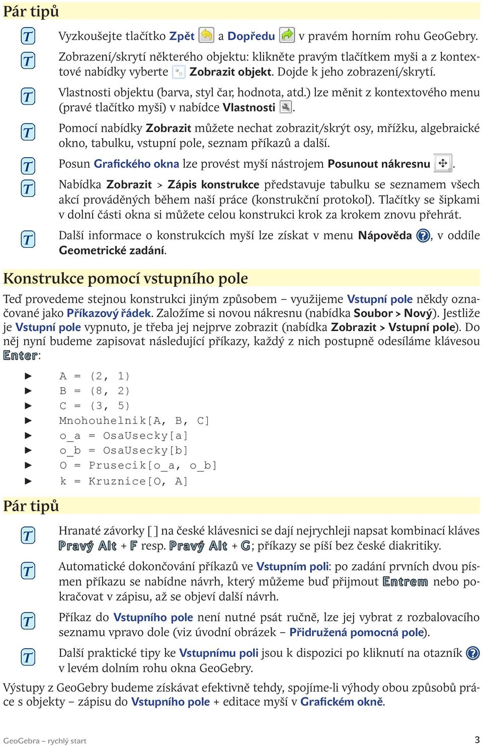 Pomocí nabídky Zobrazit můžete nechat zobrazit/skrýt osy, mřížku, algebraické okno, tabulku, vstupní pole, seznam příkazů a další. Posun Grafického okna lze provést myší nástrojem Posunout nákresnu.