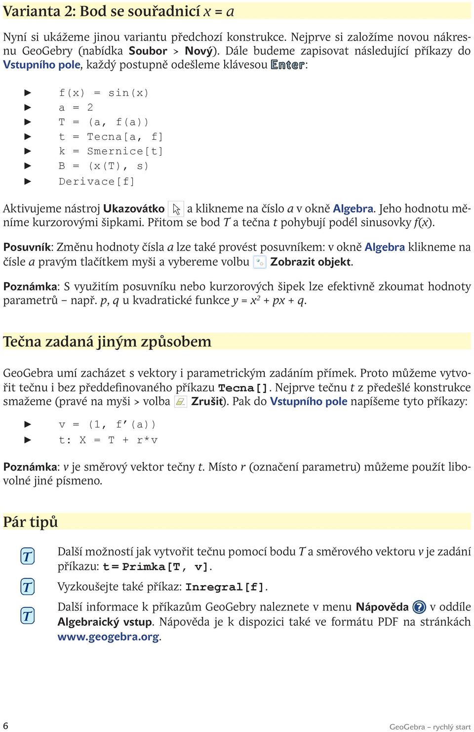 Aktivujeme nástroj Ukazovátko a klikneme na číslo a v okně Algebra. Jeho hodnotu měníme kurzorovými šipkami. Přitom se bod T a tečna t pohybují podél sinusovky f(x).