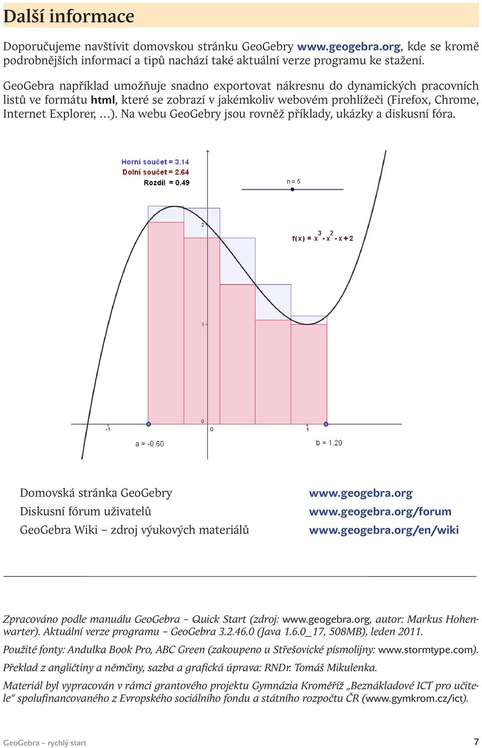 Na webu GeoGebry jsou rovněž příklady, ukázky a diskusní fóra. Domovská stránka GeoGebry Diskusní fórum uživatelů GeoGebra Wiki zdroj výukových materiálů www.geogebra.org www.geogebra.org/forum www.