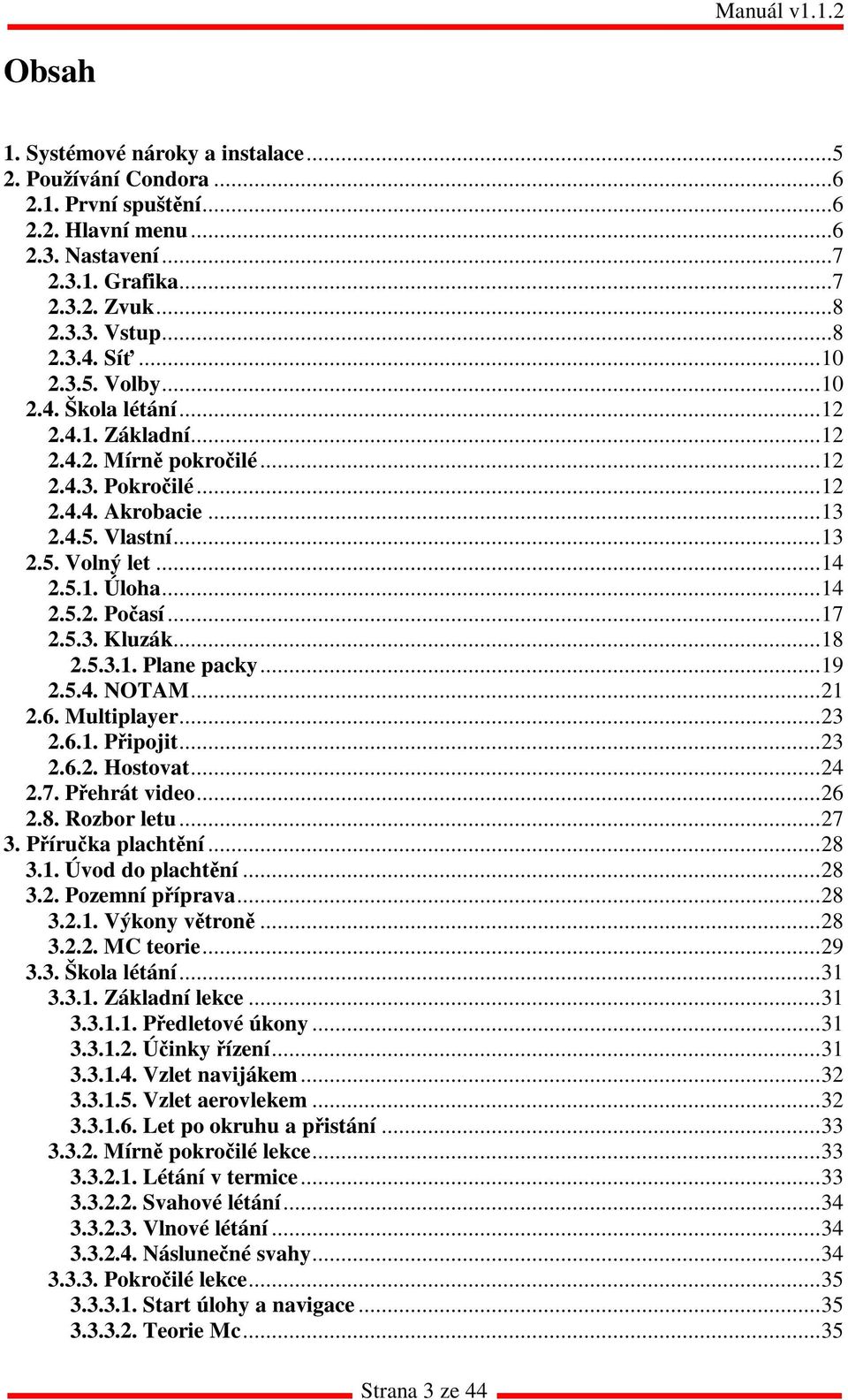 ..17 2.5.3. Kluzák...18 2.5.3.1. Plane packy...19 2.5.4. NOTAM...21 2.6. Multiplayer...23 2.6.1. Připojit...23 2.6.2. Hostovat...24 2.7. Přehrát video...26 2.8. Rozbor letu...27 3. Příručka plachtění.