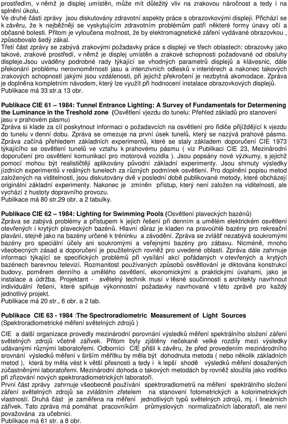 Přitom je vyloučena možnost, že by elektromagnetické záření vydávané obrazovkou, způsobovalo šedý zákal.