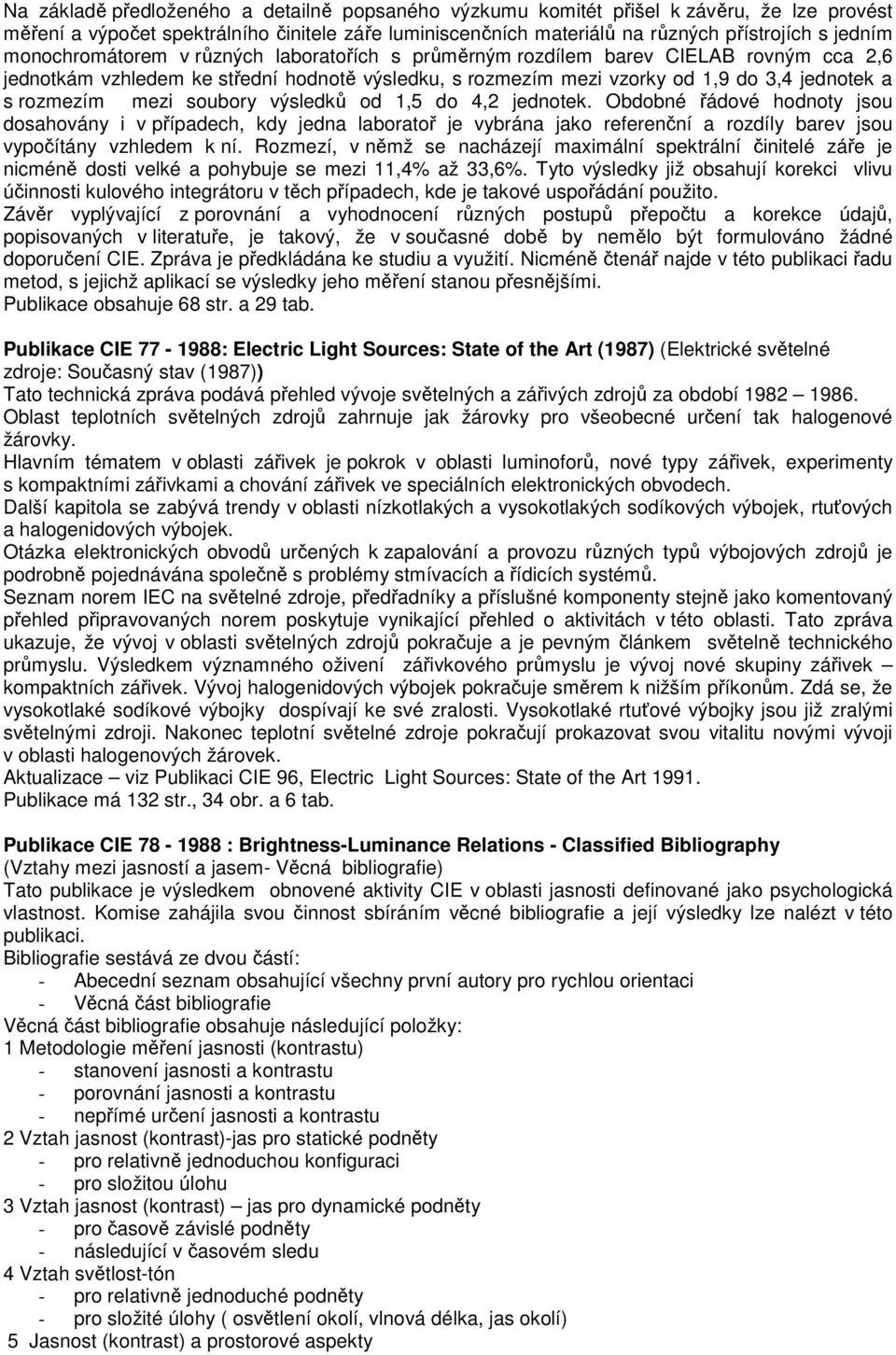 soubory výsledků od 1,5 do 4,2 jednotek. Obdobné řádové hodnoty jsou dosahovány i v případech, kdy jedna laboratoř je vybrána jako referenční a rozdíly barev jsou vypočítány vzhledem k ní.