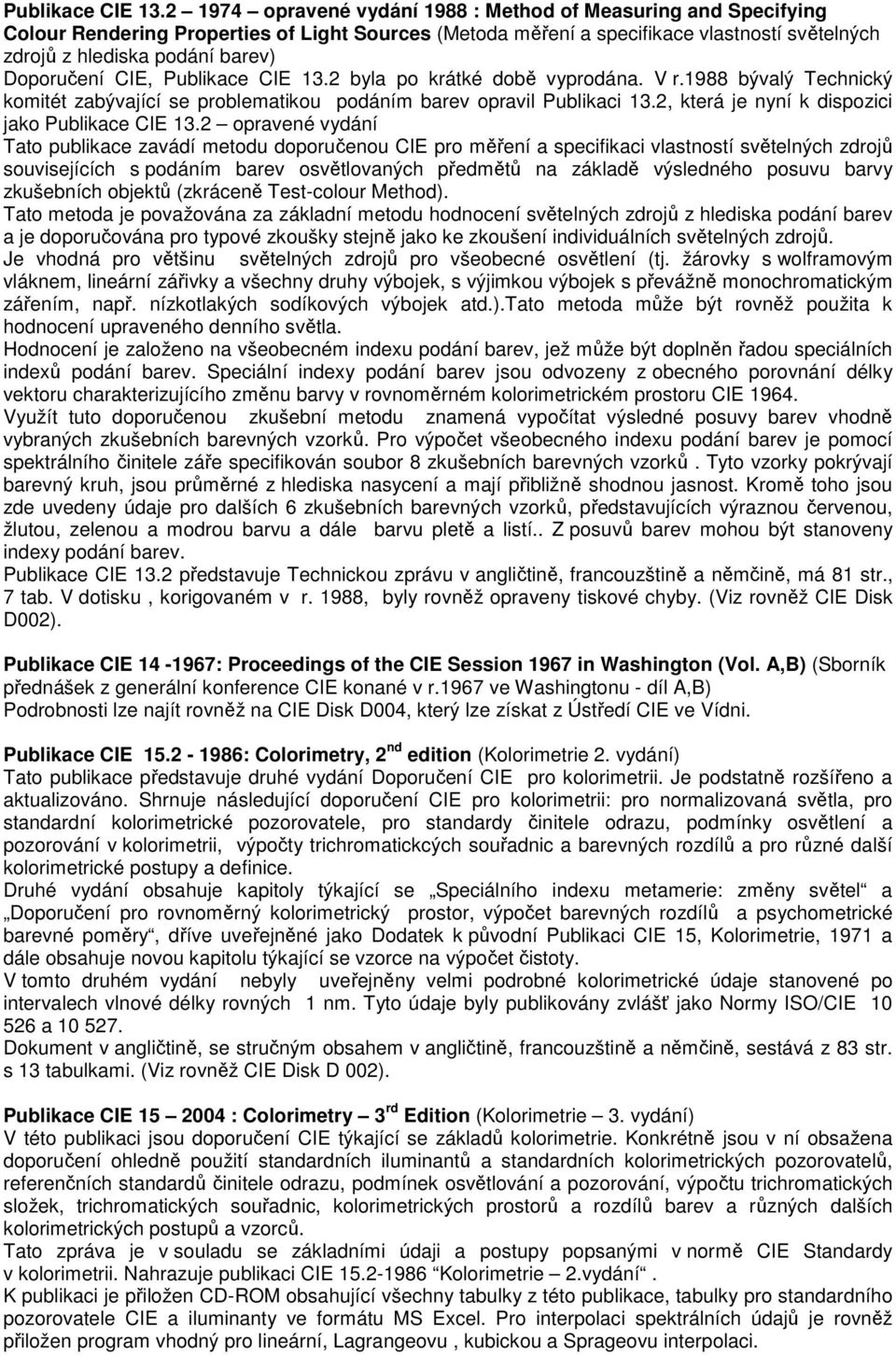 Doporučení CIE, 2 byla po krátké době vyprodána. V r.1988 bývalý Technický komitét zabývající se problematikou podáním barev opravil Publikaci 13.