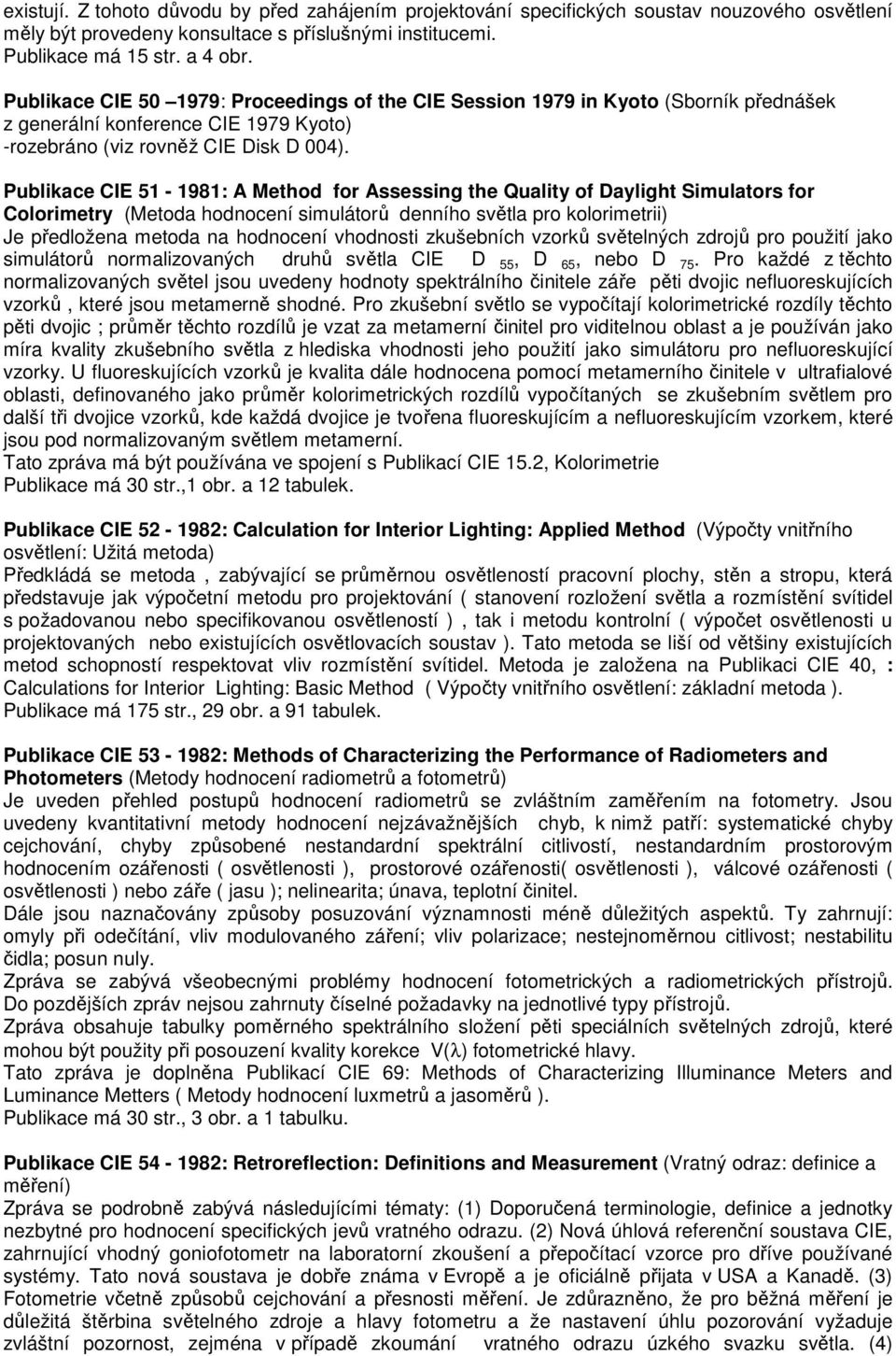 Publikace CIE 51-1981: A Method for Assessing the Quality of Daylight Simulators for Colorimetry (Metoda hodnocení simulátorů denního světla pro kolorimetrii) Je předložena metoda na hodnocení