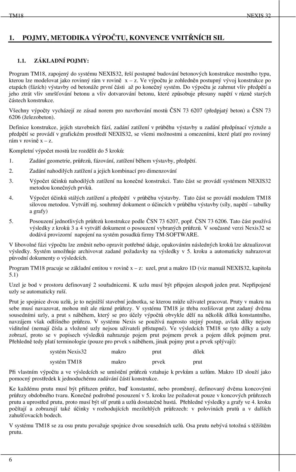 Do výpočtu je zahrnut vliv předpětí a jeho ztrát vliv sršťování betonu a vliv dotvarování betonu, které způsobuje přesuny napětí v různě starých částech konstrukce.