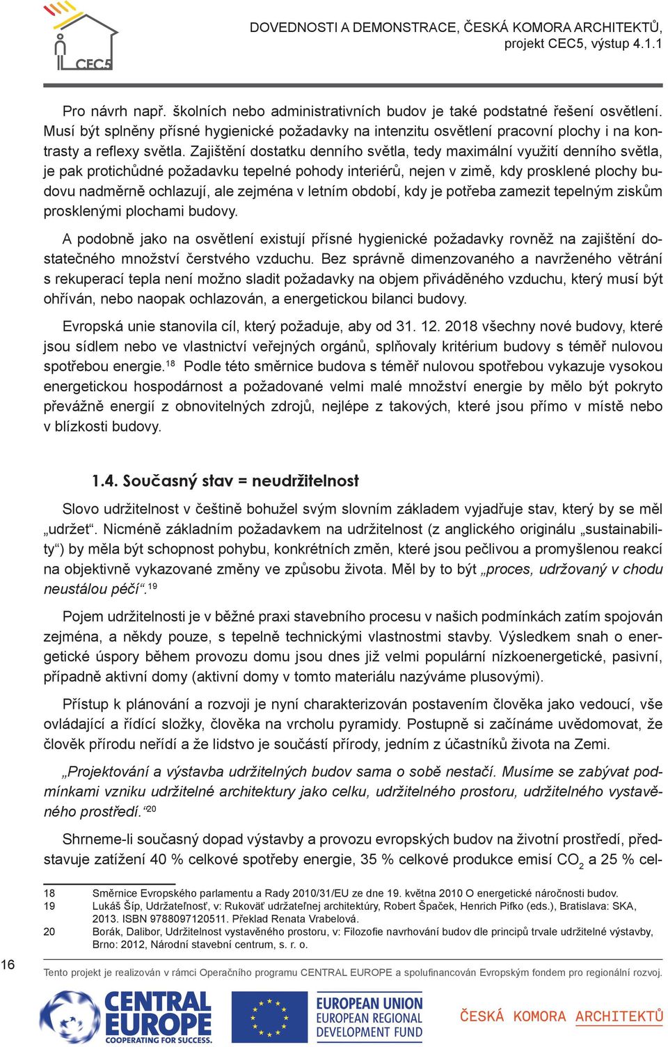 Zajištění dostatku denního světla, tedy maximální využití denního světla, je pak protichůdné požadavku tepelné pohody interiérů, nejen v zimě, kdy prosklené plochy budovu nadměrně ochlazují, ale