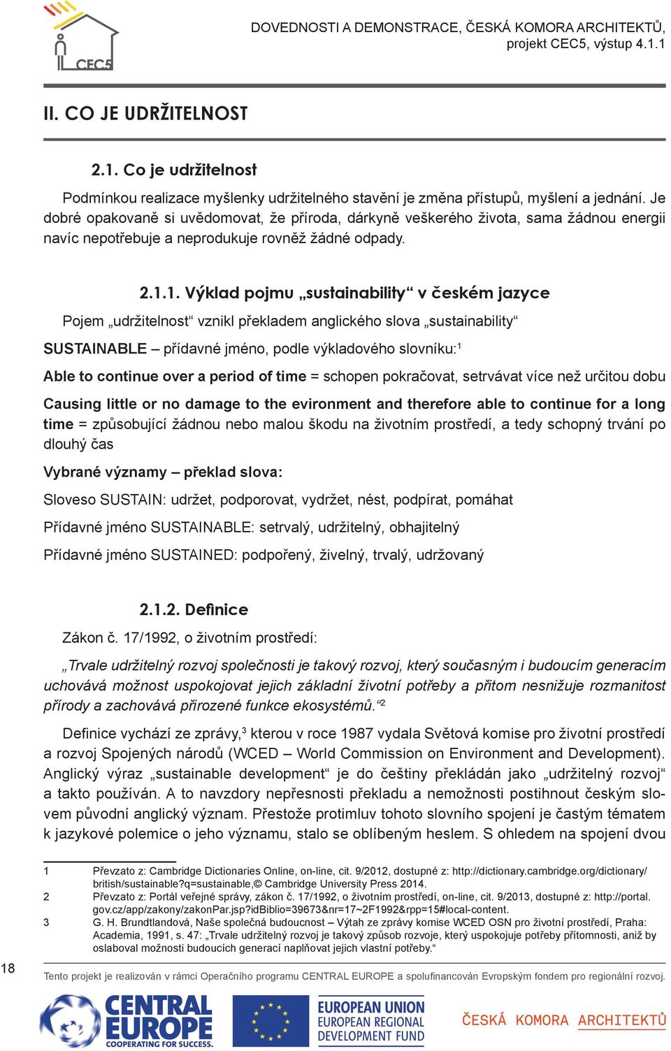 1. Výklad pojmu sustainability v českém jazyce Pojem udržitelnost vznikl překladem anglického slova sustainability SUSTAINABLE přídavné jméno, podle výkladového slovníku: 1 Able to continue over a