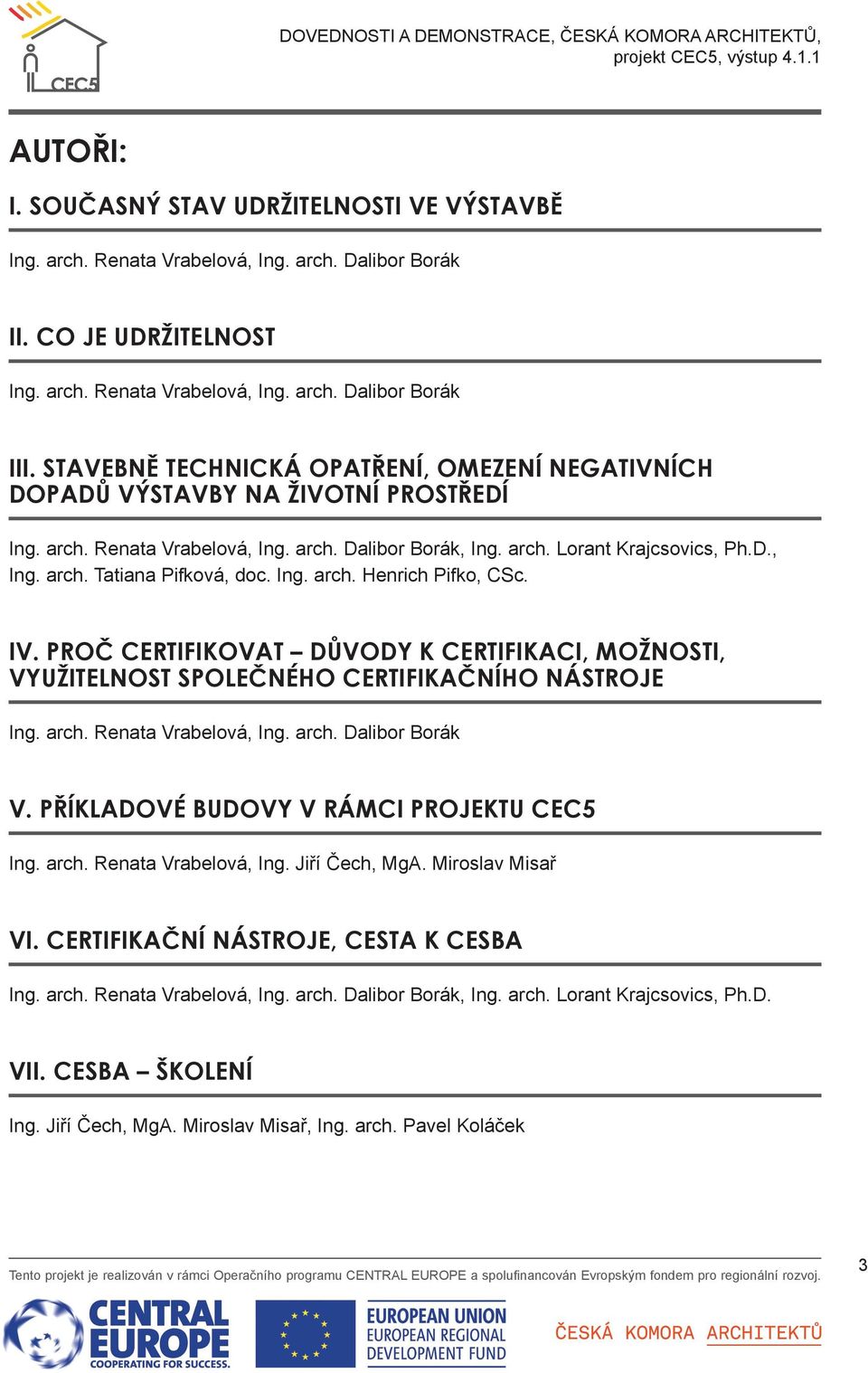 Ing. arch. Henrich Pifko, CSc. IV. PROČ CERTIFIKOVAT DŮVODY K CERTIFIKACI, MOŽNOSTI, VYUŽITELNOST SPOLEČNÉHO CERTIFIKAČNÍHO NÁSTROJE Ing. arch. Renata Vrabelová, Ing. arch. Dalibor Borák V.