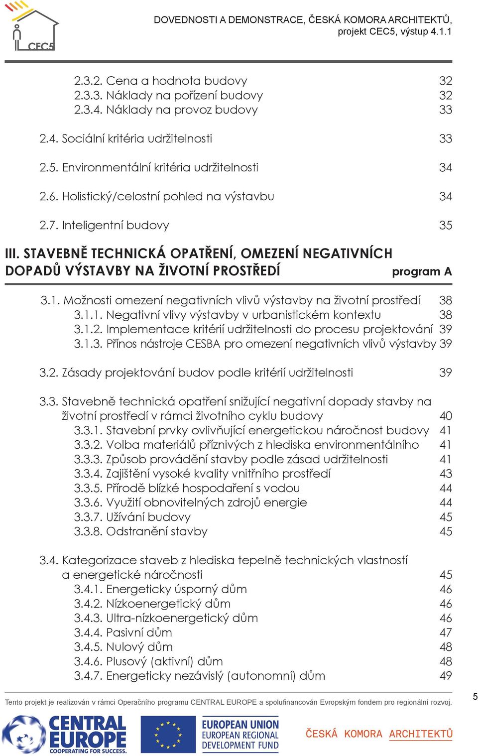 Možnosti omezení negativních vlivů výstavby na životní prostředí 38 3.1.1. Negativní vlivy výstavby v urbanistickém kontextu 38 3.1.2. Implementace kritérií udržitelnosti do procesu projektování 39 3.