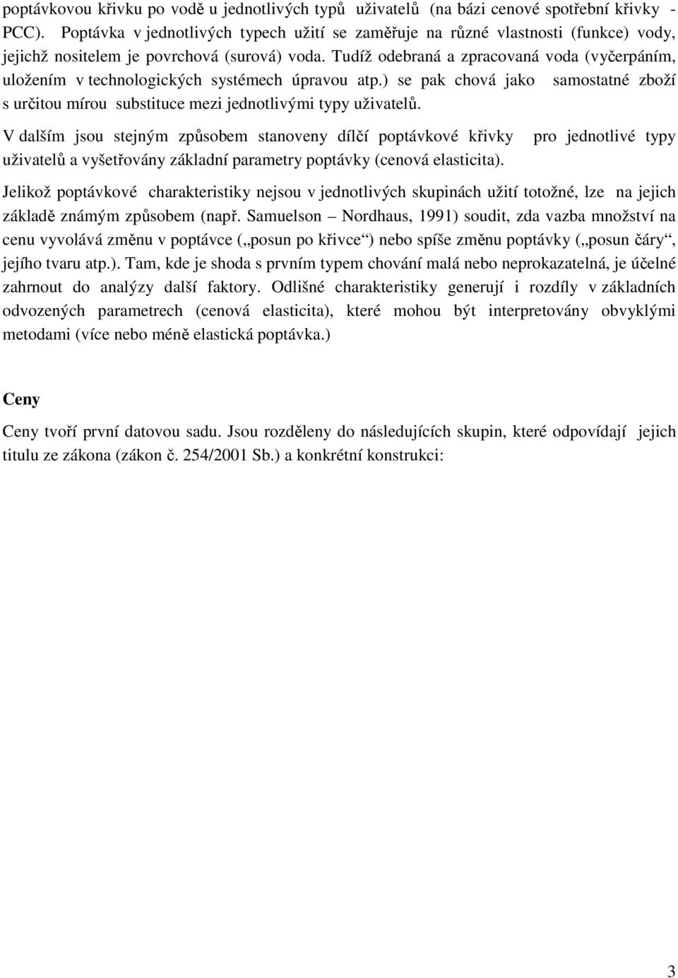 Tudíž odebraná a zpracovaná voda (vyčerpáním, uložením v technologických systémech úpravou atp.) se pak chová jako samostatné zboží s určitou mírou substituce mezi jednotlivými typy uživatelů.