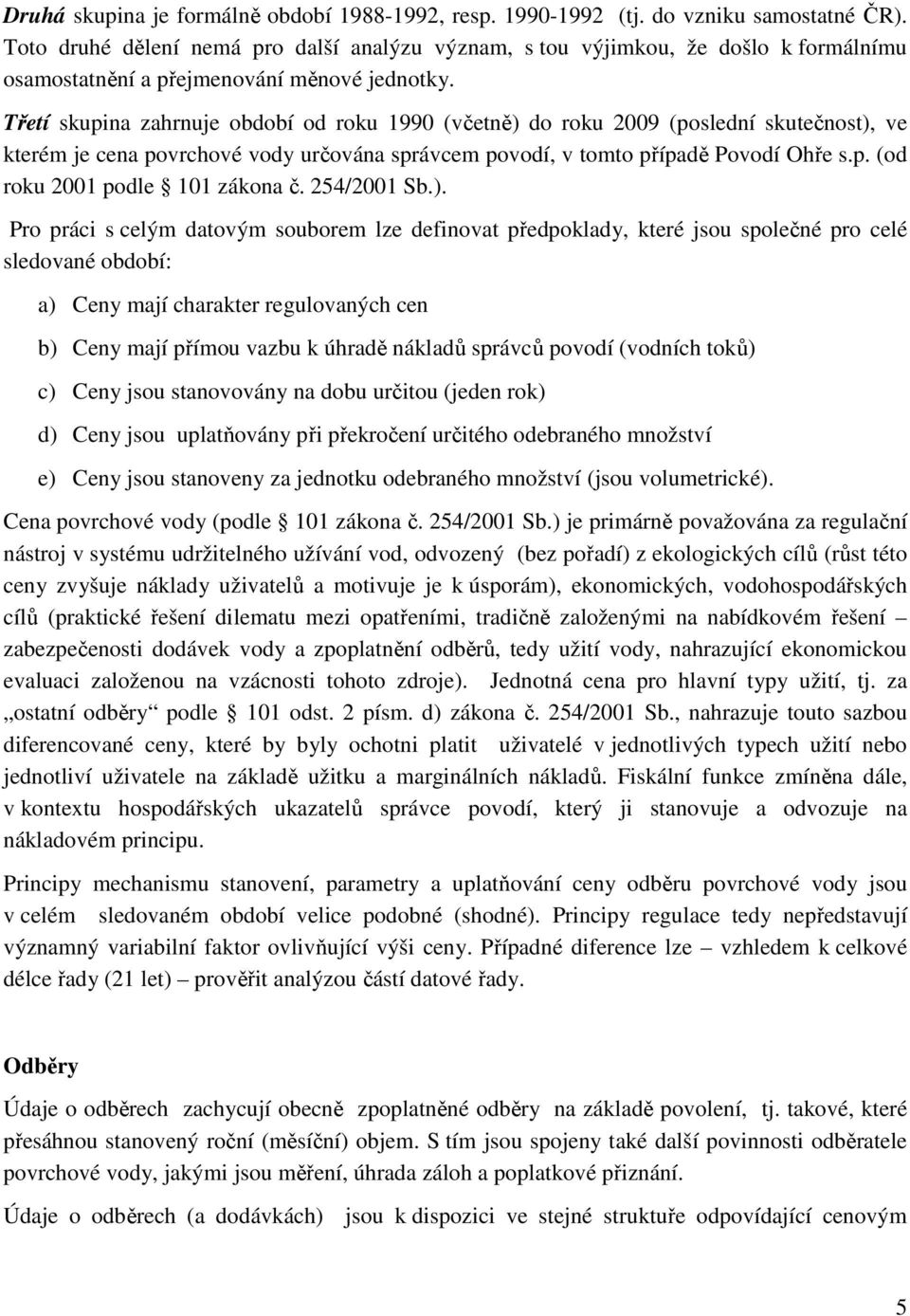 Třetí skupina zahrnuje období od roku 1990 (včetně) do roku 2009 (poslední skutečnost), ve kterém je cena povrchové vody určována správcem povodí, v tomto případě Povodí Ohře s.p. (od roku 2001 podle 101 zákona č.