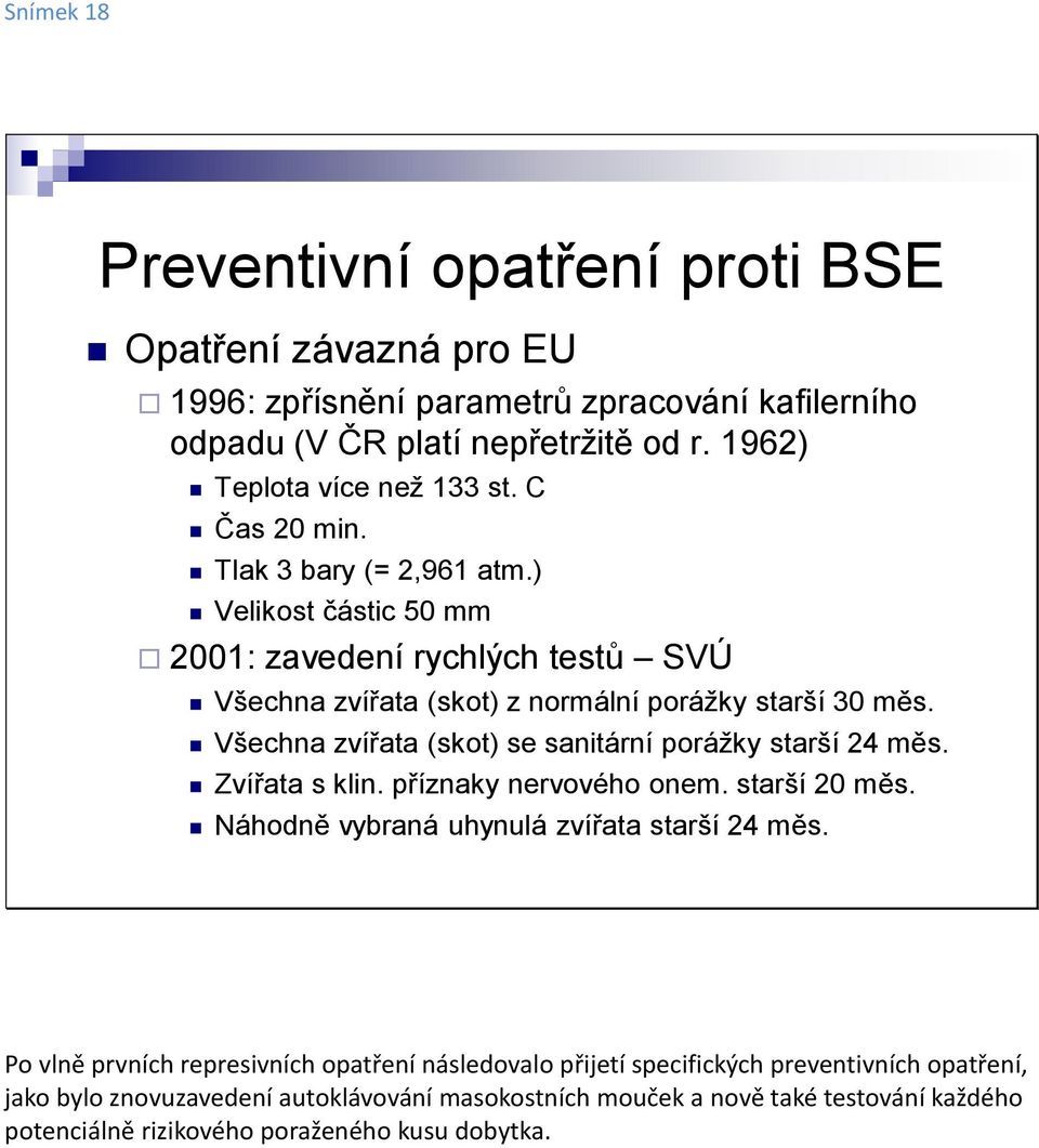 Všechna zvířata (skot) se sanitární porážky starší 24 měs. Zvířata s klin. příznaky nervového onem. starší 20 měs. Náhodně vybraná uhynulá zvířata starší 24 měs.