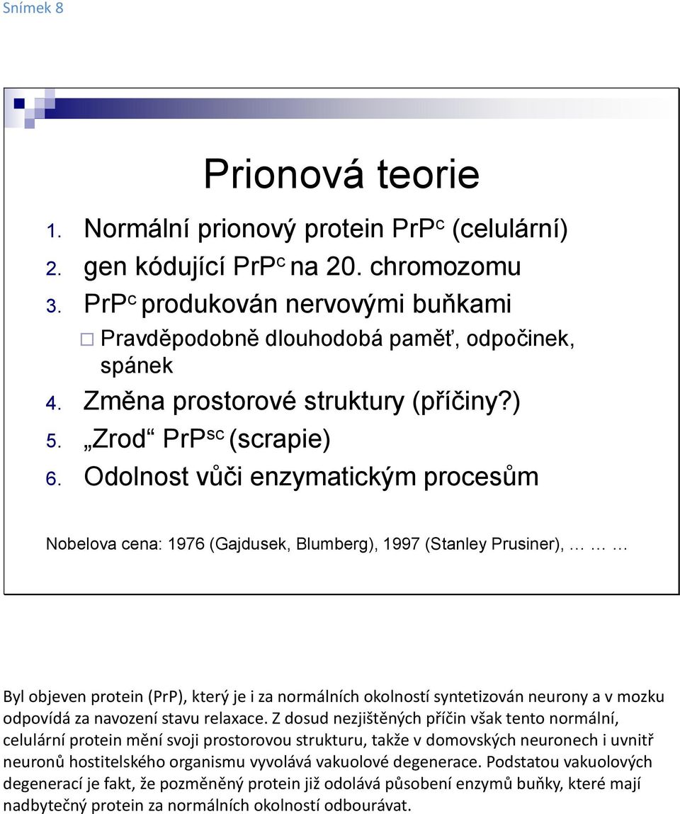 Odolnost vůči enzymatickým procesům Nobelova cena: 1976 (Gajdusek, Blumberg), 1997 (Stanley Prusiner), Byl objeven protein (PrP), který je i za normálních okolností syntetizován neurony a v mozku