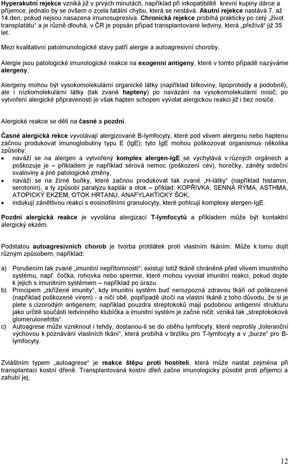 Chronická rejekce probíhá prakticky po celý ţivot transplatátu a je různě dlouhá, v ČR je popsán případ transplantované ledviny, která přeţívá jiţ 35 let.