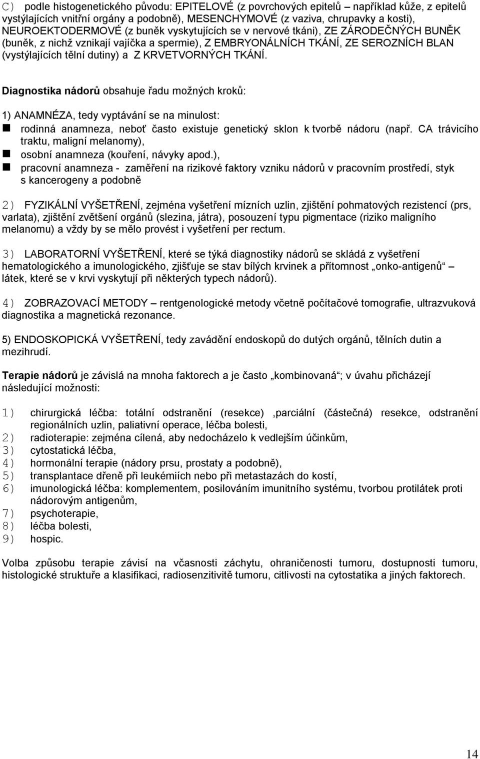 Diagnostika nádorů obsahuje řadu moţných kroků: 1) ANAMNÉZA, tedy vyptávání se na minulost: rodinná anamneza, neboť často existuje genetický sklon k tvorbě nádoru (např.