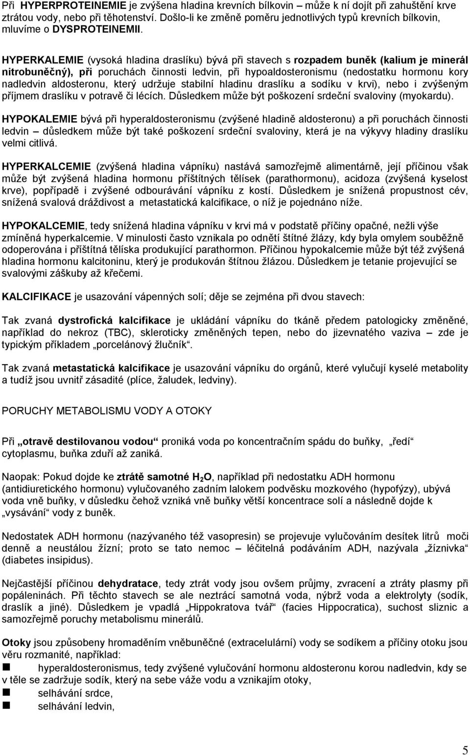 HYPERKALEMIE (vysoká hladina draslíku) bývá při stavech s rozpadem buněk (kalium je minerál nitrobuněčný), při poruchách činnosti ledvin, při hypoaldosteronismu (nedostatku hormonu kory nadledvin