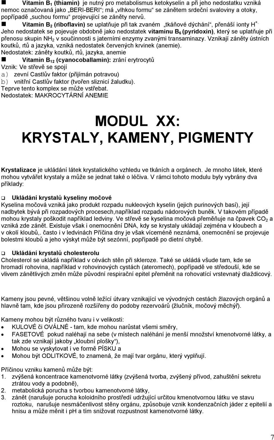 Jeho nedostatek se pojevuje obdobně jako nedostatek vitaminu B 6 (pyridoxin), který se uplatňuje při přenosu skupin NH 2 v součinnosti s jaterními enzymy zvanými transaminazy.