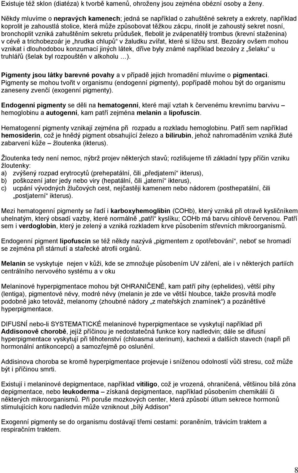 bronchoplit vzniká zahuštěním sekretu průdušek, flebolit je zvápenatělý trombus (krevní staţenina) v cévě a trichobezoár je hrudka chlupů v ţaludku zvířat, které si líţou srst.