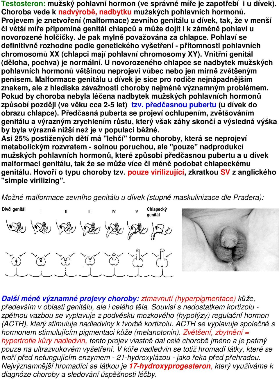 Je pak mylně považována za chlapce. Pohlaví se definitivně rozhodne podle genetického vyšetření - přítomnosti pohlavních chromosomů XX (chlapci mají pohlavní chromosomy XY).