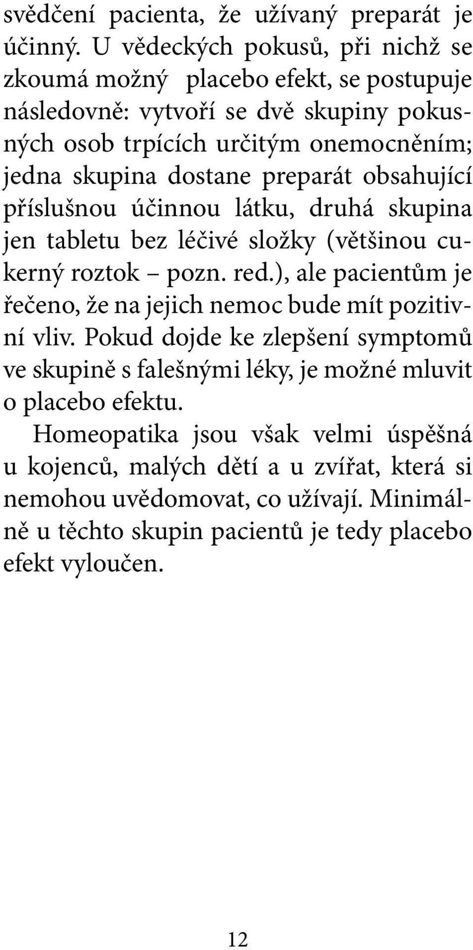 dostane preparát obsahující příslušnou účinnou látku, druhá skupina jen tabletu bez léčivé složky (většinou cukerný roztok pozn. red.