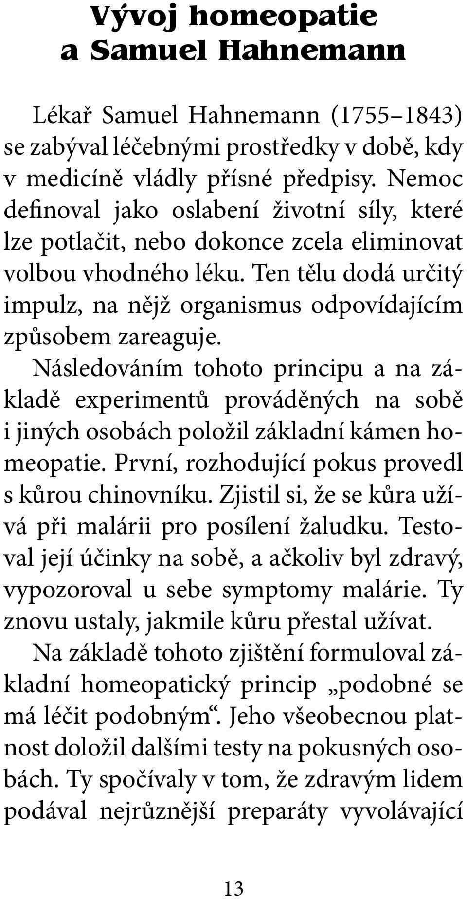 Následováním tohoto principu a na základě experimentů prováděných na sobě i jiných osobách položil základní kámen homeopatie. První, rozhodující pokus provedl s kůrou chinovníku.