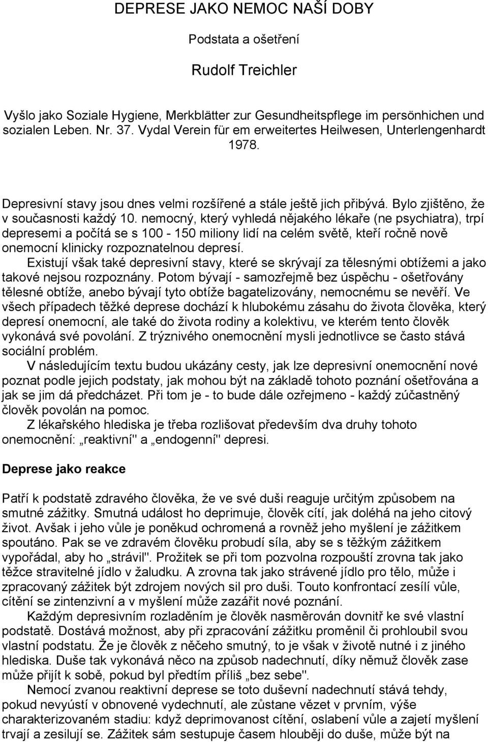 nemocný, který vyhledá nějakého lékaře (ne psychiatra), trpí depresemi a počítá se s 100-150 miliony lidí na celém světě, kteří ročně nově onemocní klinicky rozpoznatelnou depresí.