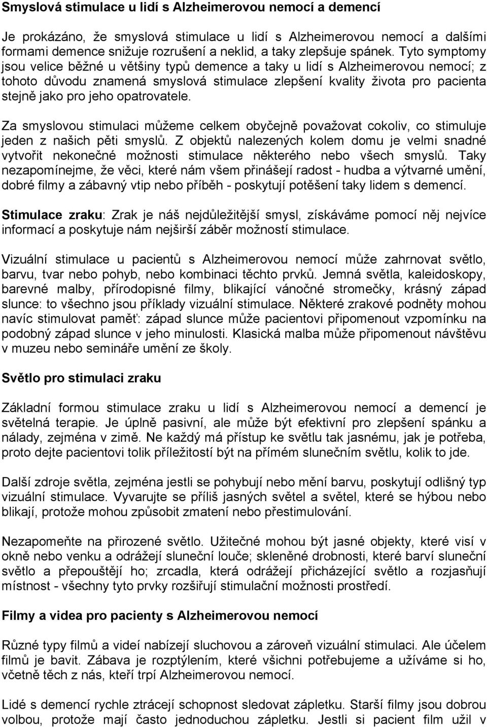 Tyto symptomy jsou velice běžné u většiny typů demence a taky u lidí s Alzheimerovou nemocí; z tohoto důvodu znamená smyslová stimulace zlepšení kvality života pro pacienta stejně jako pro jeho