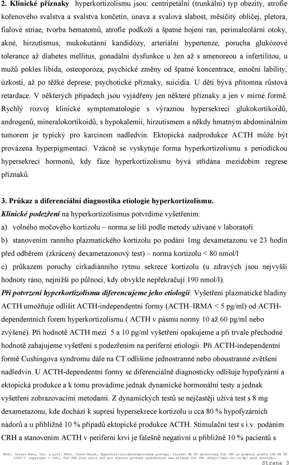 gonadální dysfunkce u žen až s amenoreou a infertilitou, u mužů pokles libida, osteoporóza, psychické změny od špatné koncentrace, emoční lability, úzkosti, až po těžké deprese, psychotické příznaky,