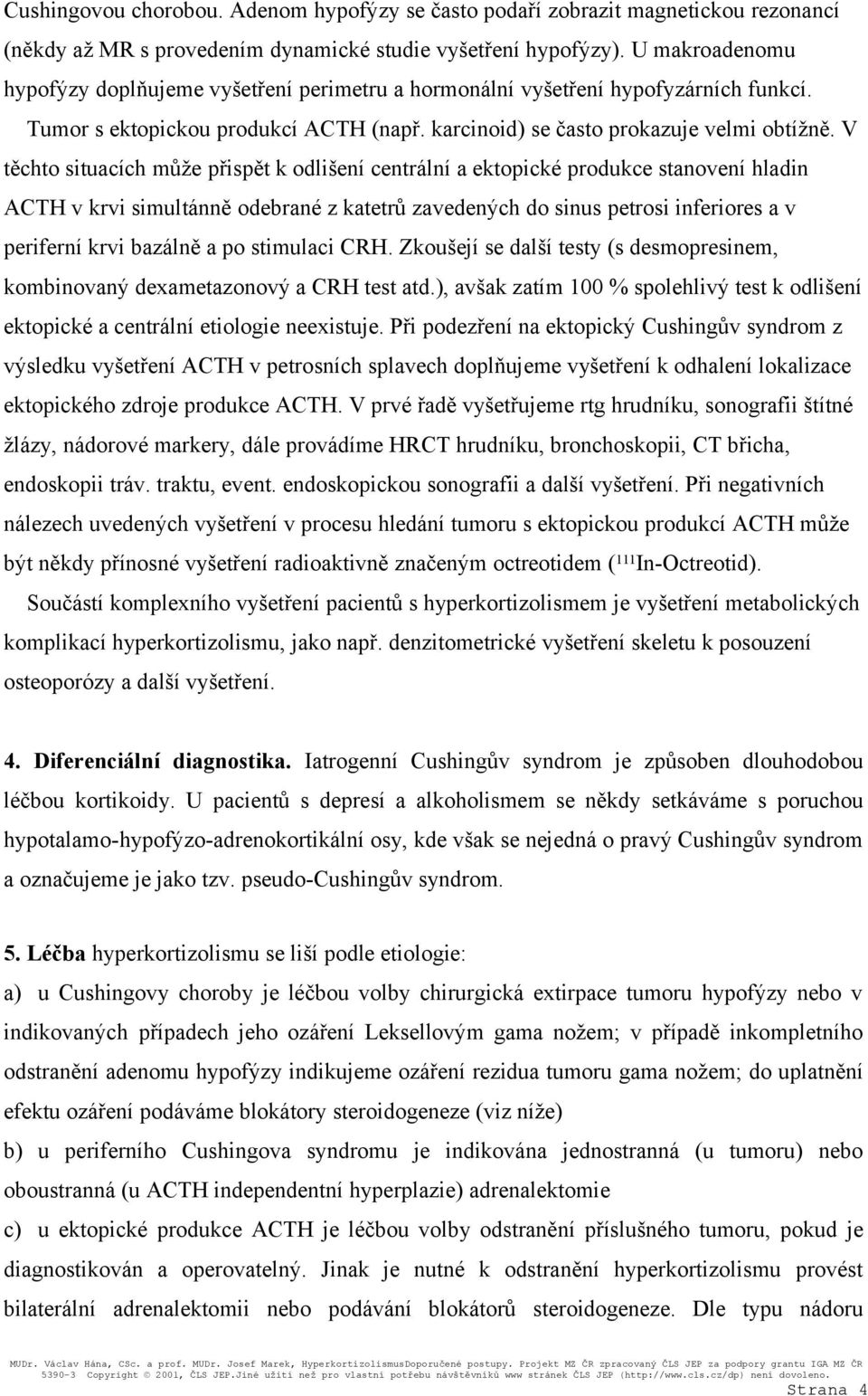 V těchto situacích může přispět k odlišení centrální a ektopické produkce stanovení hladin ACTH v krvi simultánně odebrané z katetrů zavedených do sinus petrosi inferiores a v periferní krvi bazálně