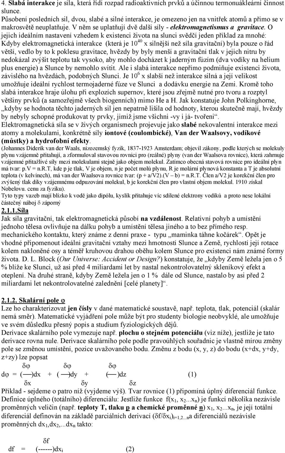 O jejich ideálním nastavení vzhedem k existenci života na slunci svědčí jeden příklad za mnohé: Kdyby elektromagnetická interakce (která je 10 40 x silnější než síla gravitační) byla pouze o řád